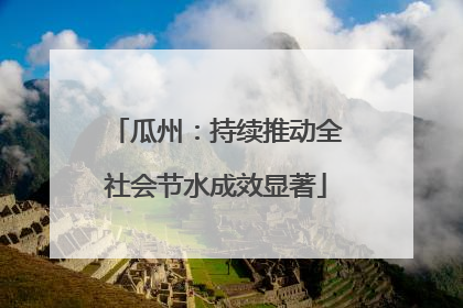 瓜州：持续推动全社会节水成效显著